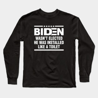 Joe Biden Wasnt Elected He Was Installed Like A Toilet Long Sleeve T-Shirt